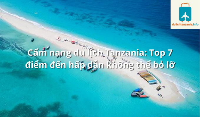 Cẩm nang du lịch Tanzania: Top 7 điểm đến hấp dẫn không thể bỏ lỡ