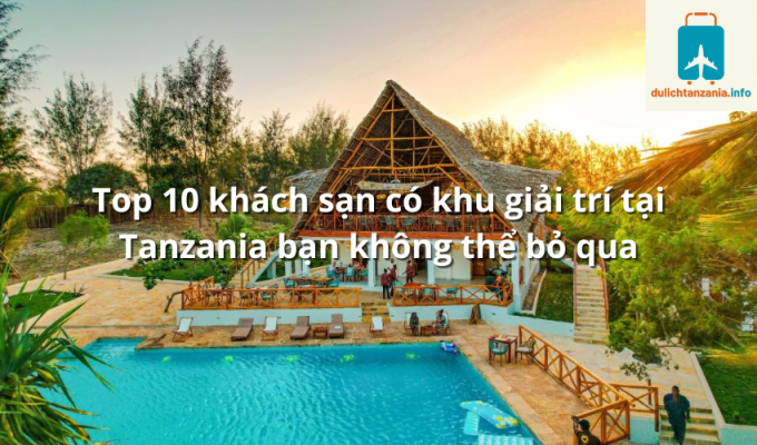 Top 10 khách sạn có khu giải trí tại Tanzania bạn không thể bỏ qua