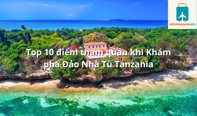 Top 10 điểm tham quan khi Khám phá Đảo Nhà Tù Tanzania