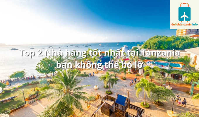 Top 2 Nhà hàng tốt nhất tại Tanzania bạn không thể bỏ lỡ