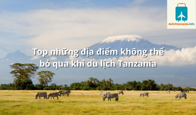 Top những địa điểm không thể bỏ qua khi du lịch Tanzania