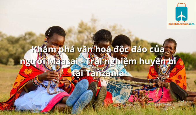 Khám phá văn hoá độc đáo của người Maasai - Trải nghiệm huyền bí tại Tanzania